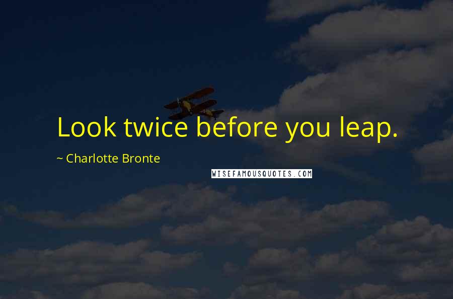Charlotte Bronte Quotes: Look twice before you leap.