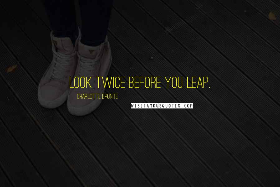 Charlotte Bronte Quotes: Look twice before you leap.