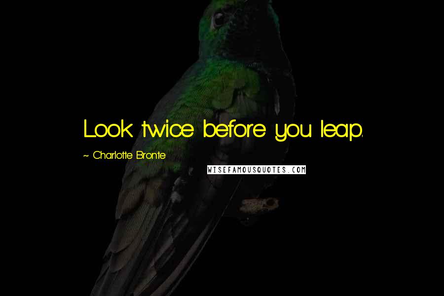 Charlotte Bronte Quotes: Look twice before you leap.
