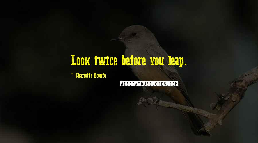 Charlotte Bronte Quotes: Look twice before you leap.