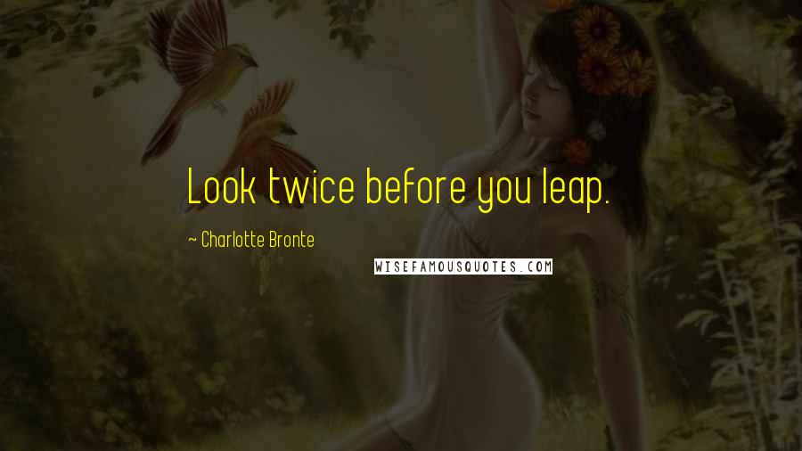 Charlotte Bronte Quotes: Look twice before you leap.
