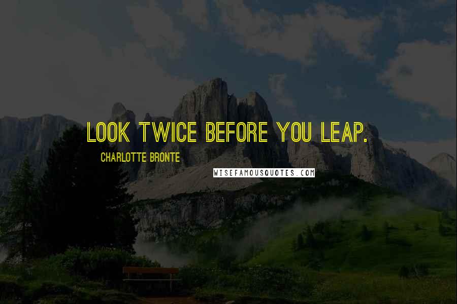 Charlotte Bronte Quotes: Look twice before you leap.