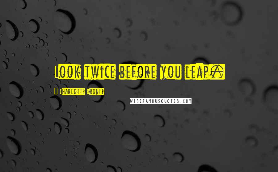 Charlotte Bronte Quotes: Look twice before you leap.