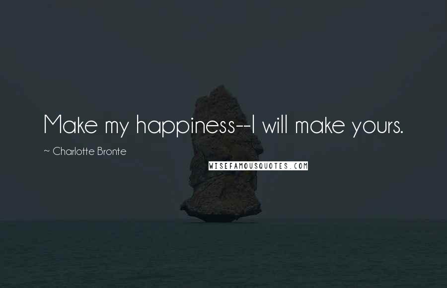 Charlotte Bronte Quotes: Make my happiness--I will make yours.