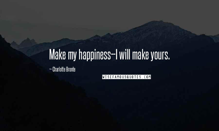 Charlotte Bronte Quotes: Make my happiness--I will make yours.