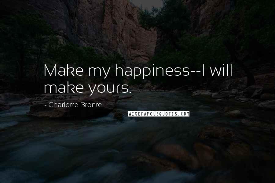 Charlotte Bronte Quotes: Make my happiness--I will make yours.