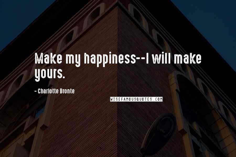 Charlotte Bronte Quotes: Make my happiness--I will make yours.