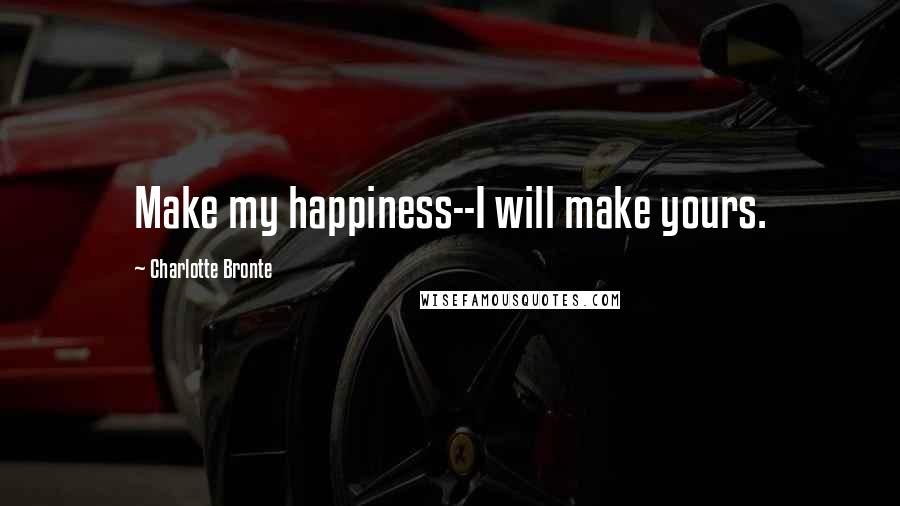 Charlotte Bronte Quotes: Make my happiness--I will make yours.