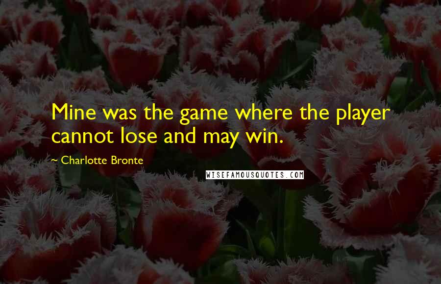 Charlotte Bronte Quotes: Mine was the game where the player cannot lose and may win.