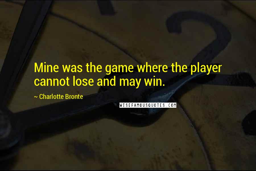 Charlotte Bronte Quotes: Mine was the game where the player cannot lose and may win.