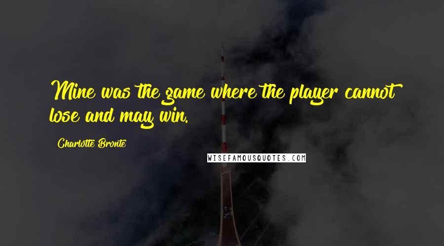 Charlotte Bronte Quotes: Mine was the game where the player cannot lose and may win.