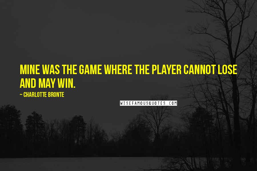 Charlotte Bronte Quotes: Mine was the game where the player cannot lose and may win.