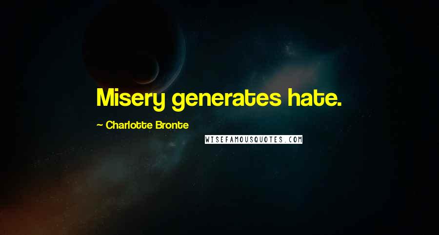 Charlotte Bronte Quotes: Misery generates hate.