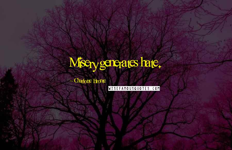 Charlotte Bronte Quotes: Misery generates hate.
