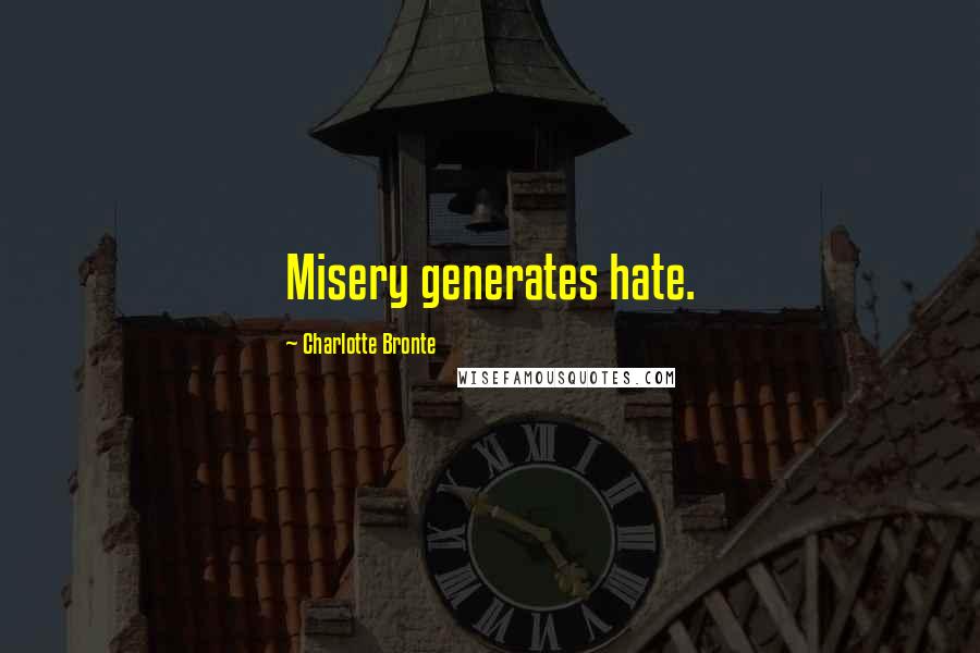 Charlotte Bronte Quotes: Misery generates hate.