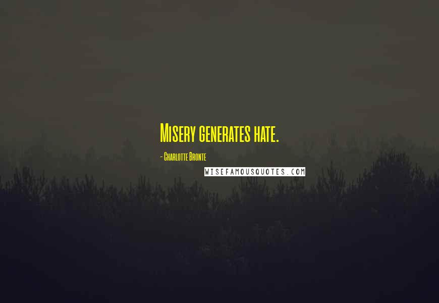 Charlotte Bronte Quotes: Misery generates hate.