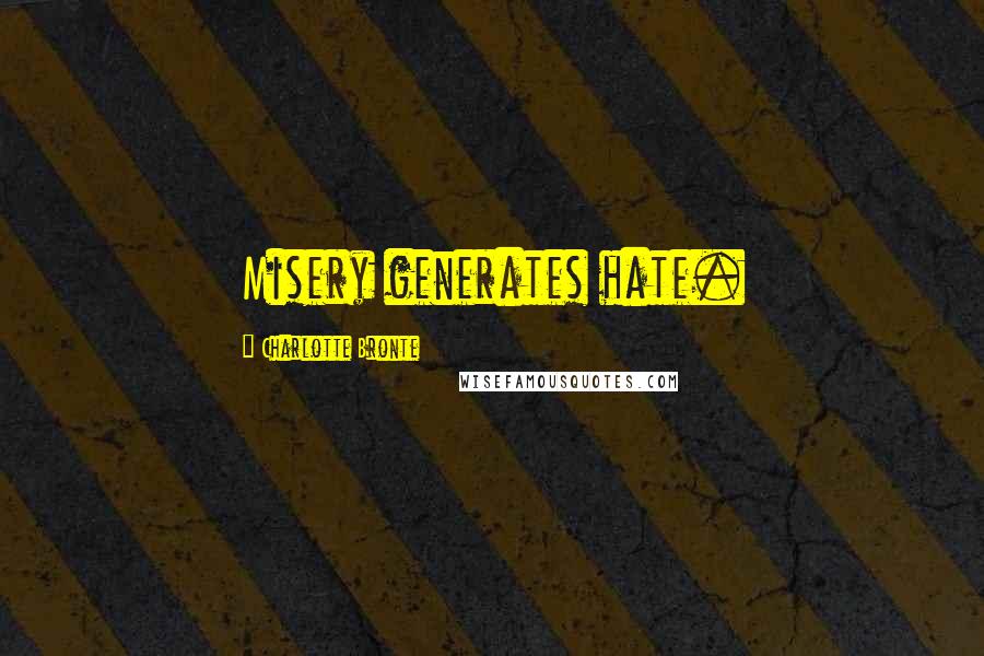 Charlotte Bronte Quotes: Misery generates hate.