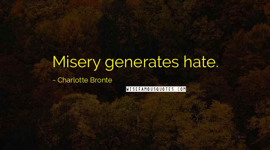 Charlotte Bronte Quotes: Misery generates hate.