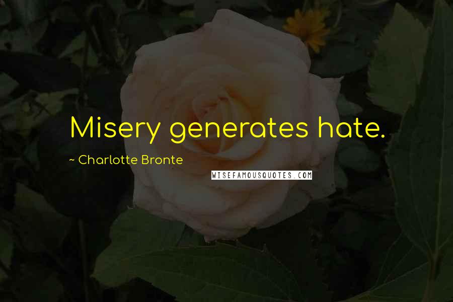 Charlotte Bronte Quotes: Misery generates hate.