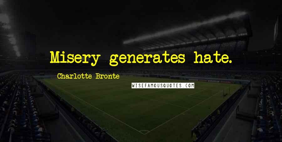 Charlotte Bronte Quotes: Misery generates hate.