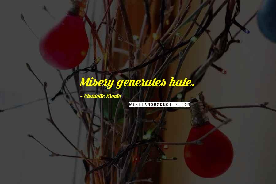 Charlotte Bronte Quotes: Misery generates hate.