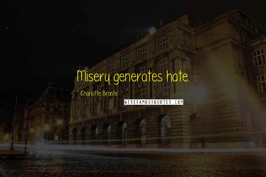 Charlotte Bronte Quotes: Misery generates hate.