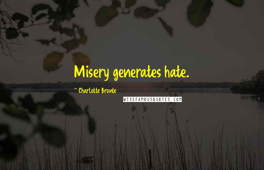 Charlotte Bronte Quotes: Misery generates hate.