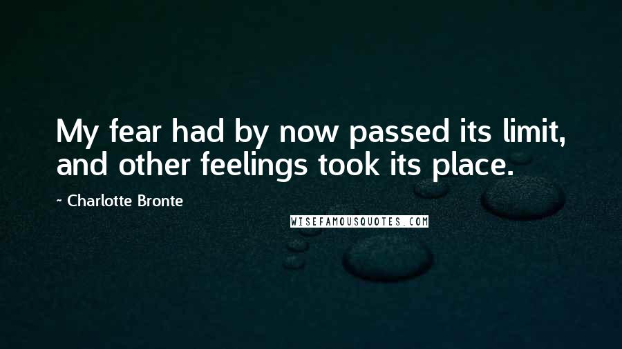 Charlotte Bronte Quotes: My fear had by now passed its limit, and other feelings took its place.