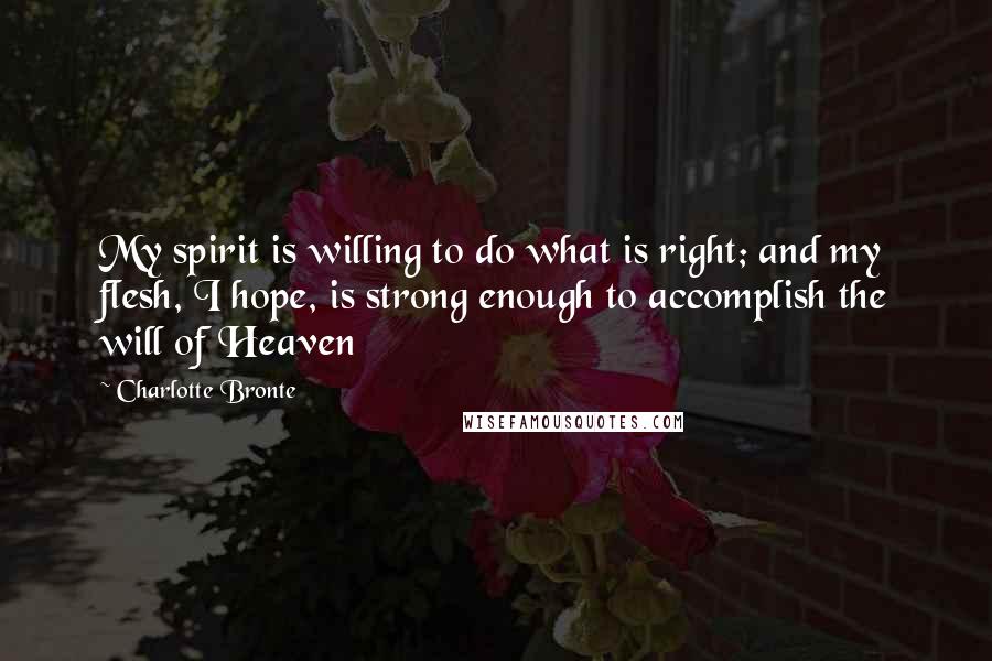 Charlotte Bronte Quotes: My spirit is willing to do what is right; and my flesh, I hope, is strong enough to accomplish the will of Heaven