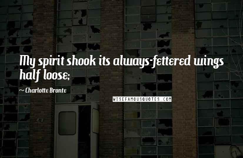 Charlotte Bronte Quotes: My spirit shook its always-fettered wings half loose;