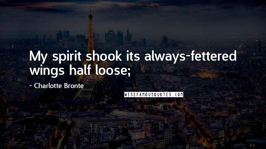 Charlotte Bronte Quotes: My spirit shook its always-fettered wings half loose;
