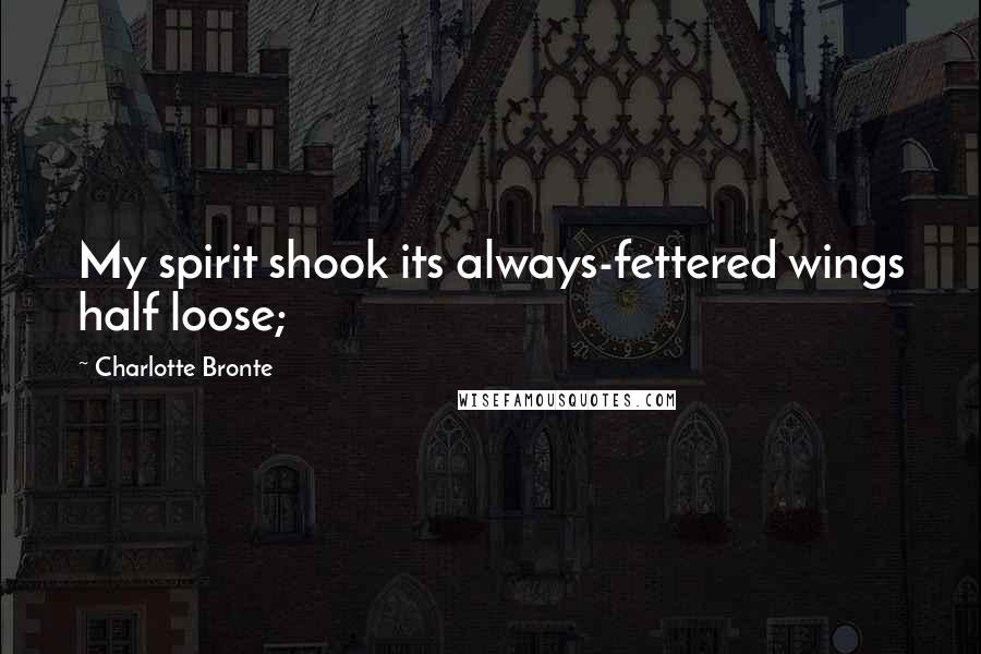 Charlotte Bronte Quotes: My spirit shook its always-fettered wings half loose;
