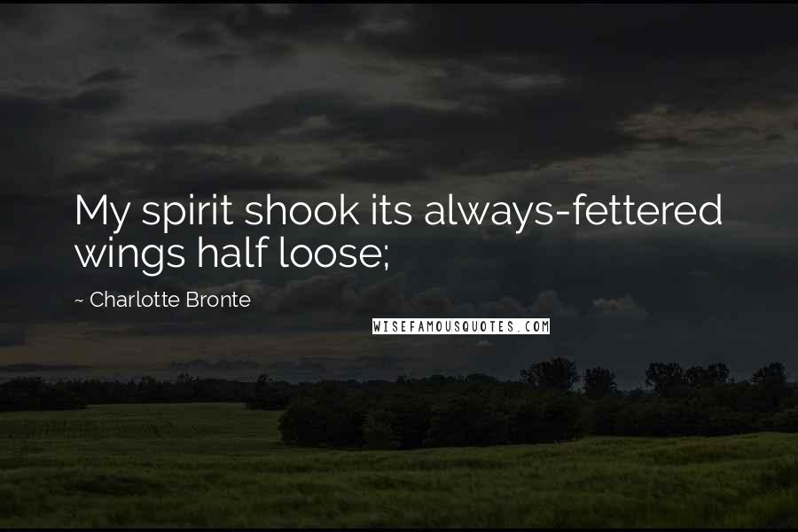 Charlotte Bronte Quotes: My spirit shook its always-fettered wings half loose;