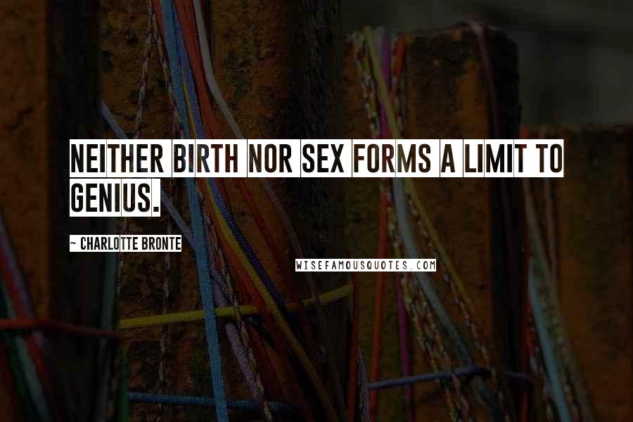 Charlotte Bronte Quotes: Neither birth nor sex forms a limit to genius.