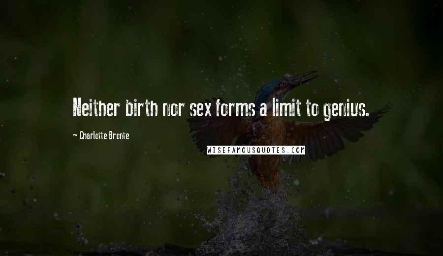 Charlotte Bronte Quotes: Neither birth nor sex forms a limit to genius.