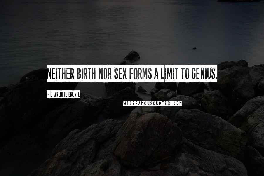 Charlotte Bronte Quotes: Neither birth nor sex forms a limit to genius.