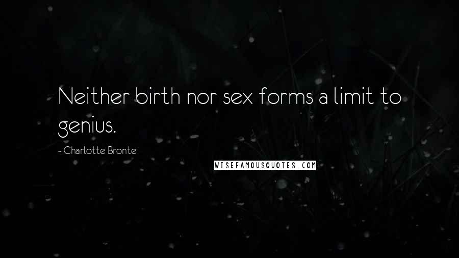 Charlotte Bronte Quotes: Neither birth nor sex forms a limit to genius.