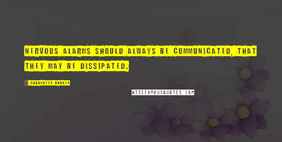 Charlotte Bronte Quotes: Nervous alarms should always be communicated, that they may be dissipated.