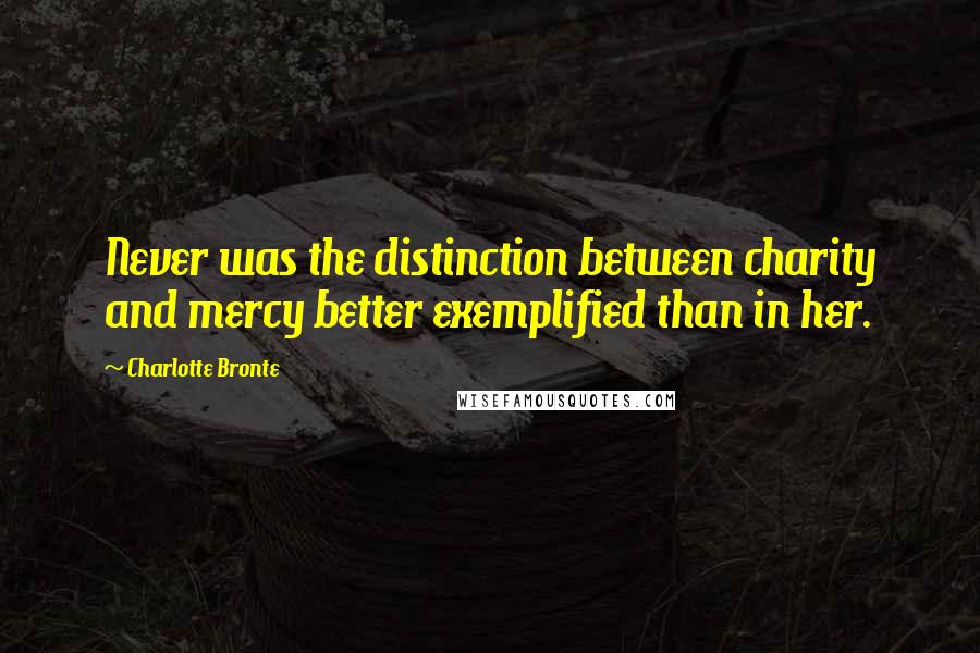 Charlotte Bronte Quotes: Never was the distinction between charity and mercy better exemplified than in her.