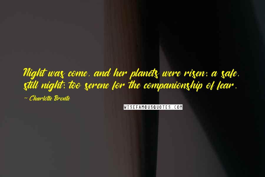 Charlotte Bronte Quotes: Night was come, and her planets were risen: a safe, still night: too serene for the companionship of fear.