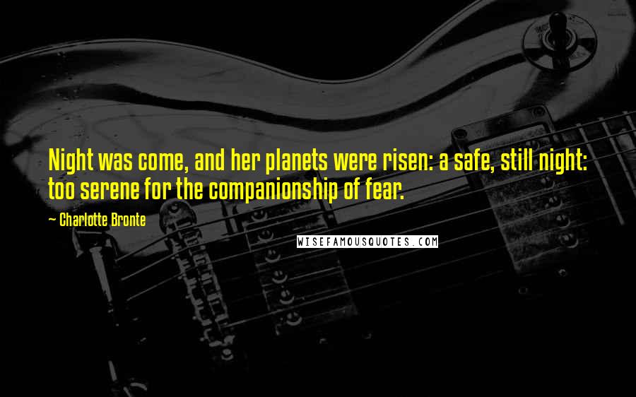 Charlotte Bronte Quotes: Night was come, and her planets were risen: a safe, still night: too serene for the companionship of fear.