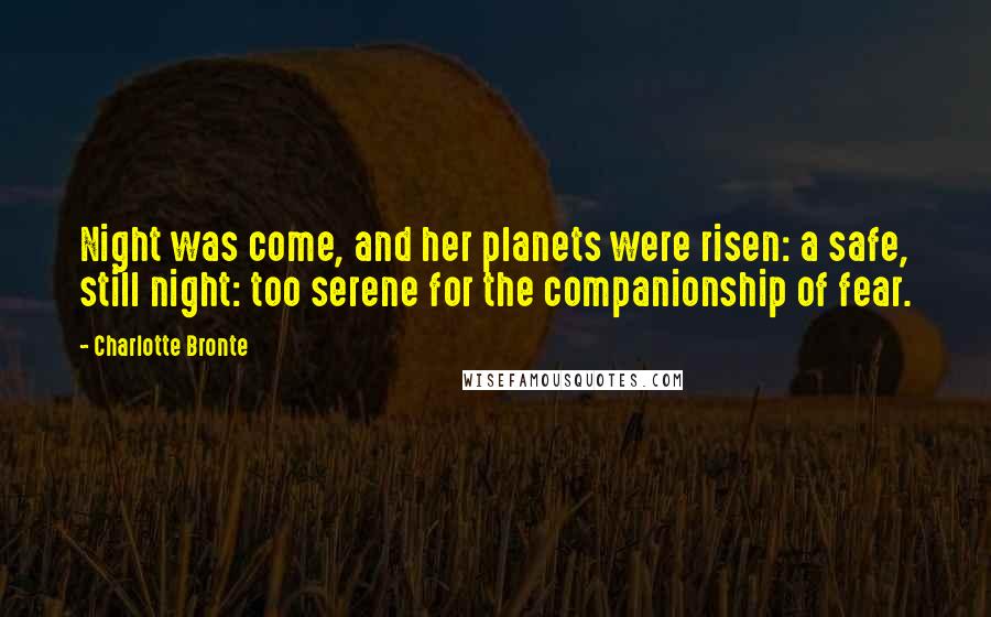 Charlotte Bronte Quotes: Night was come, and her planets were risen: a safe, still night: too serene for the companionship of fear.
