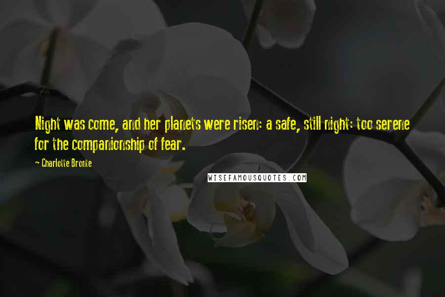 Charlotte Bronte Quotes: Night was come, and her planets were risen: a safe, still night: too serene for the companionship of fear.