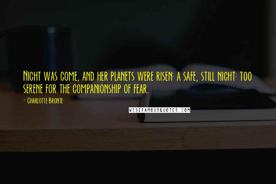 Charlotte Bronte Quotes: Night was come, and her planets were risen: a safe, still night: too serene for the companionship of fear.