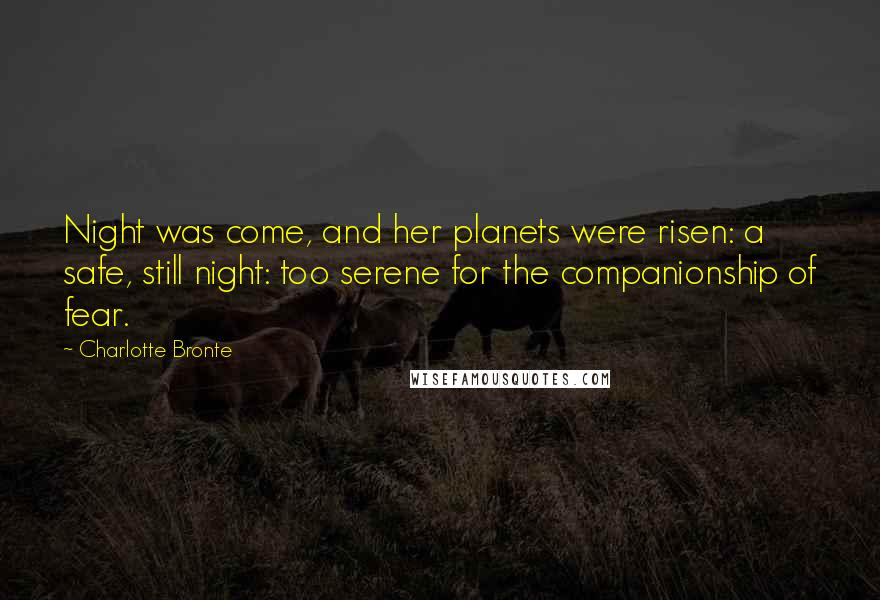 Charlotte Bronte Quotes: Night was come, and her planets were risen: a safe, still night: too serene for the companionship of fear.