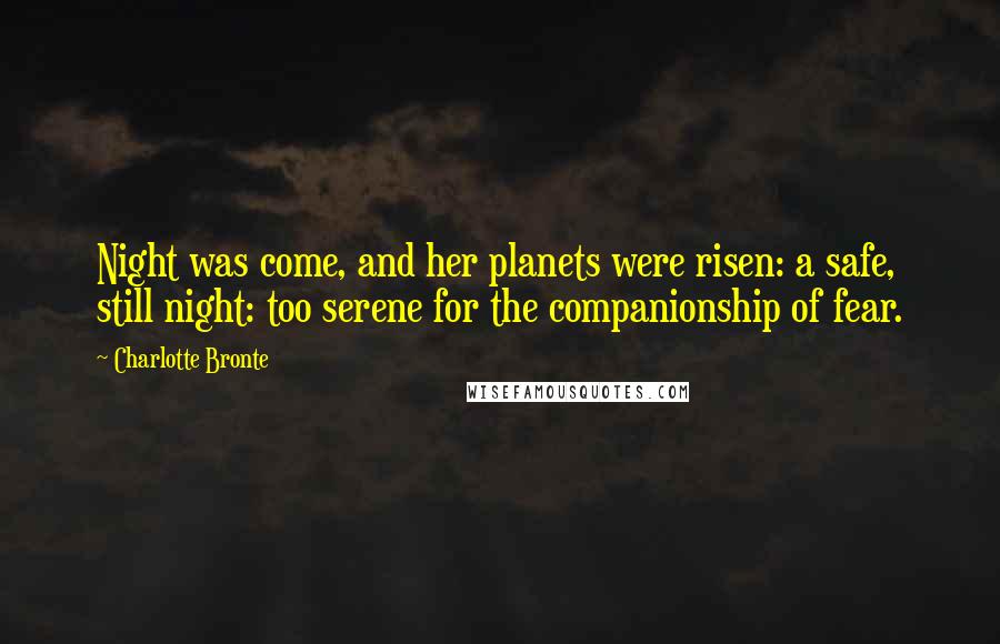 Charlotte Bronte Quotes: Night was come, and her planets were risen: a safe, still night: too serene for the companionship of fear.