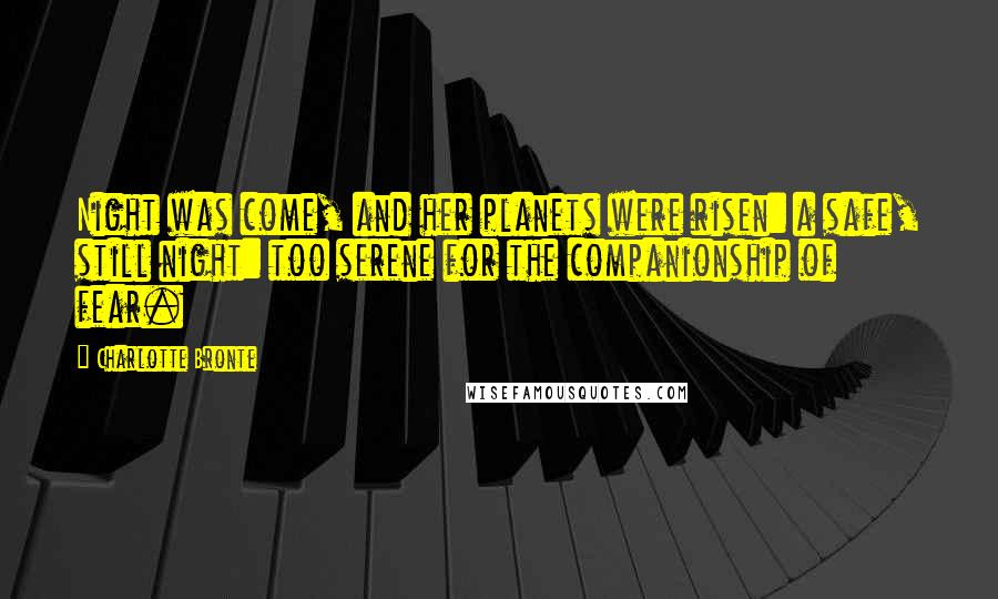 Charlotte Bronte Quotes: Night was come, and her planets were risen: a safe, still night: too serene for the companionship of fear.