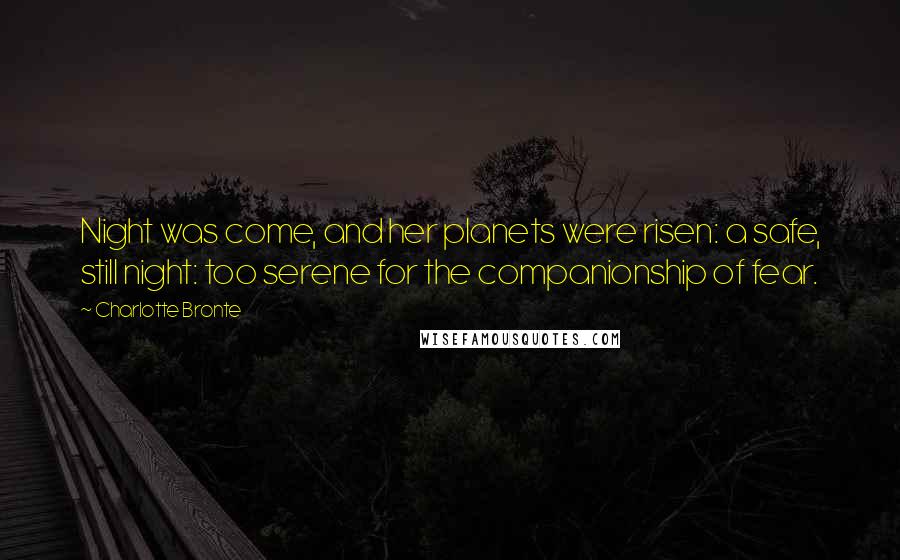 Charlotte Bronte Quotes: Night was come, and her planets were risen: a safe, still night: too serene for the companionship of fear.