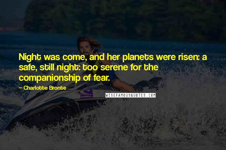 Charlotte Bronte Quotes: Night was come, and her planets were risen: a safe, still night: too serene for the companionship of fear.