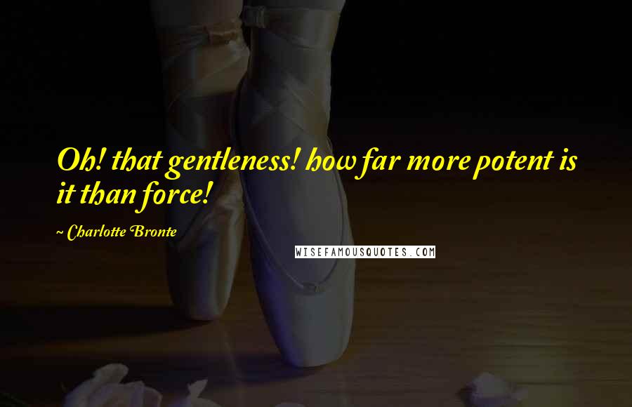 Charlotte Bronte Quotes: Oh! that gentleness! how far more potent is it than force!